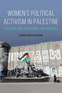 Women’s Political Activism in Palestine: Peacebuilding, Resistance, and Survival by Sophie Richter-Devroe