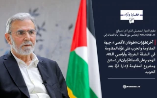 الحوار التفصيلي مع الأستاذ زياد النخالة بشأن آخر تطوّرات معركة «طوفان الأقصى»، جبهة المقاومة ومستقبل غزة بعد الحرب